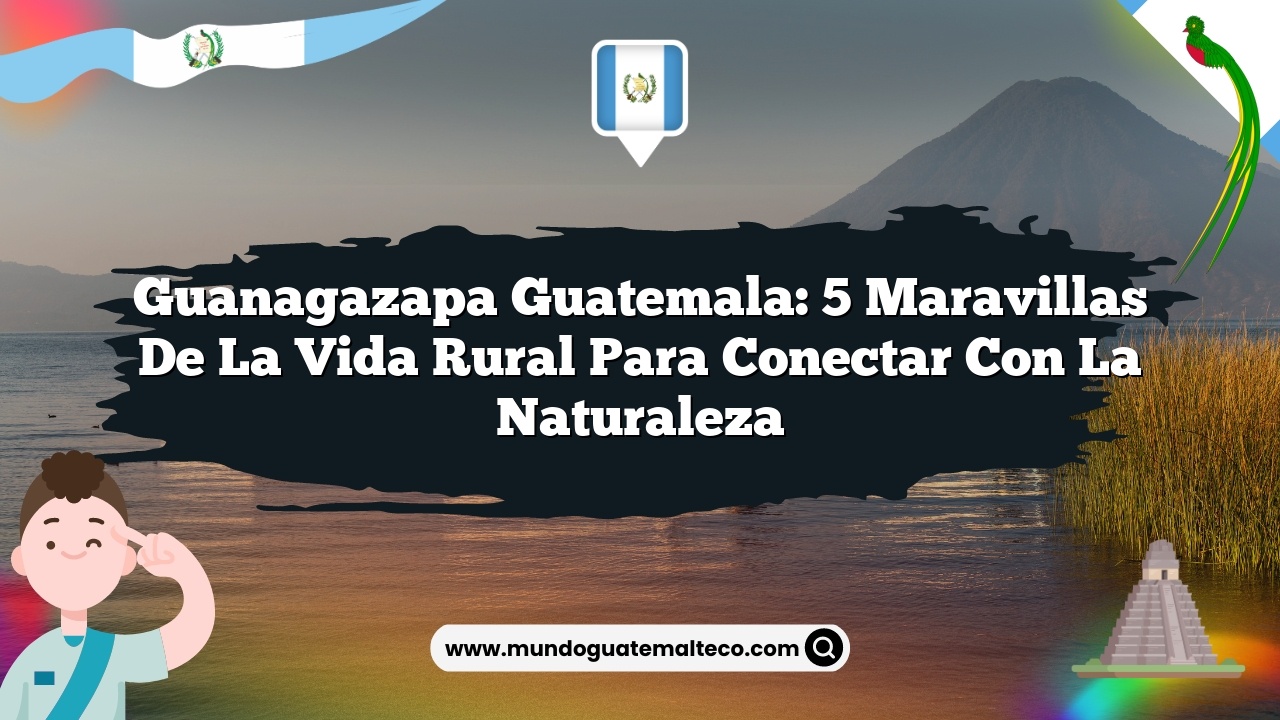 Imagen de Guanagazapa Guatemala: 5 Maravillas de la Vida Rural para Conectar con la Naturaleza Guanagazapa Guatemala: 5 Maravillas de la Vida Rural para Conectar con la Naturaleza