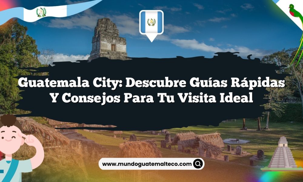 Guatemala City: Descubre Guías Rápidas y Consejos para tu Visita Ideal