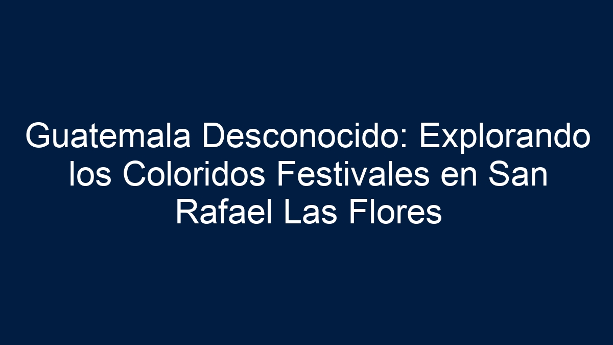 Guatemala Desconocido: Explorando los Coloridos Festivales en San Rafael Las Flores - 17