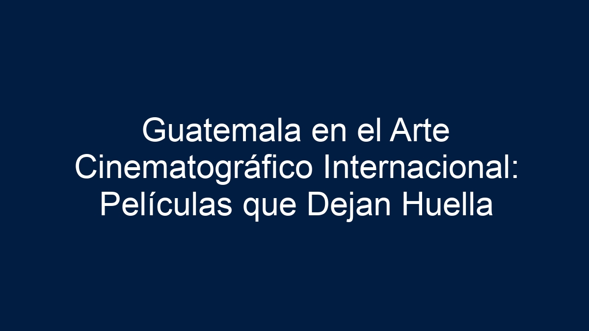 Guatemala en el Arte Cinematográfico Internacional: Películas que Dejan Huella - 7
