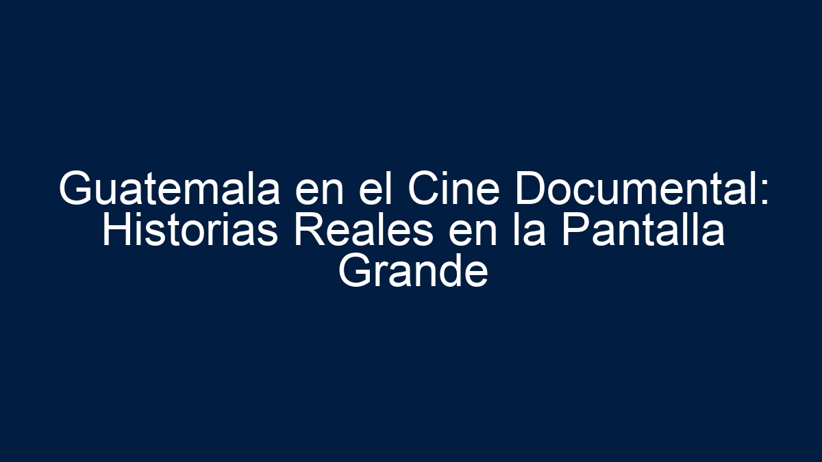 Guatemala en el Cine Documental: Historias Reales en la Pantalla Grande - 9