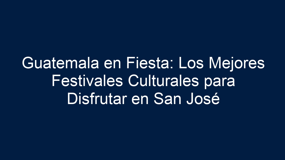 Guatemala en Fiesta: Los Mejores Festivales Culturales para Disfrutar en San José - 11