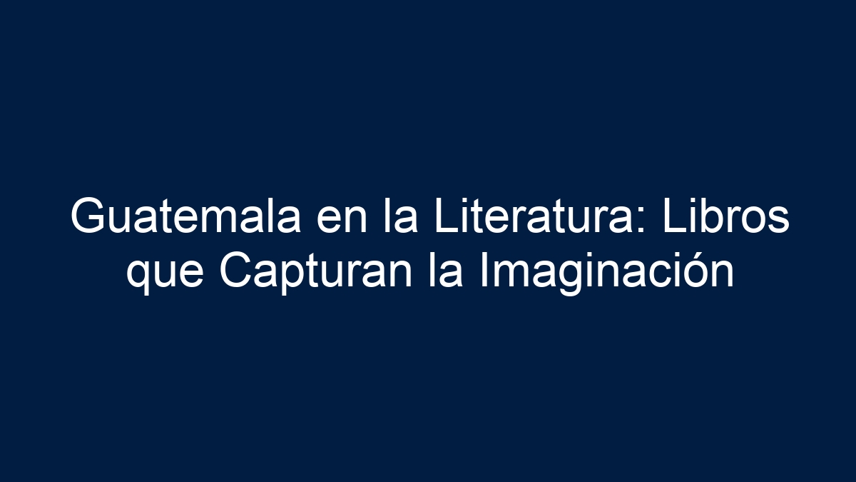 Guatemala en la Literatura: Libros que Capturan la Imaginación - 9