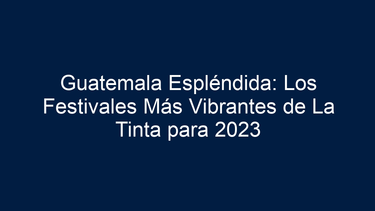 Guatemala Espléndida: Los Festivales Más Vibrantes de La Tinta - 15