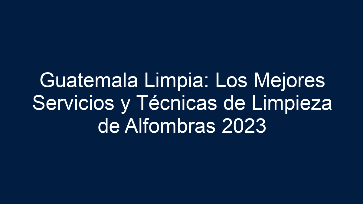 Guatemala Limpia: Los Mejores Servicios y Técnicas de Limpieza de Alfombras - 1