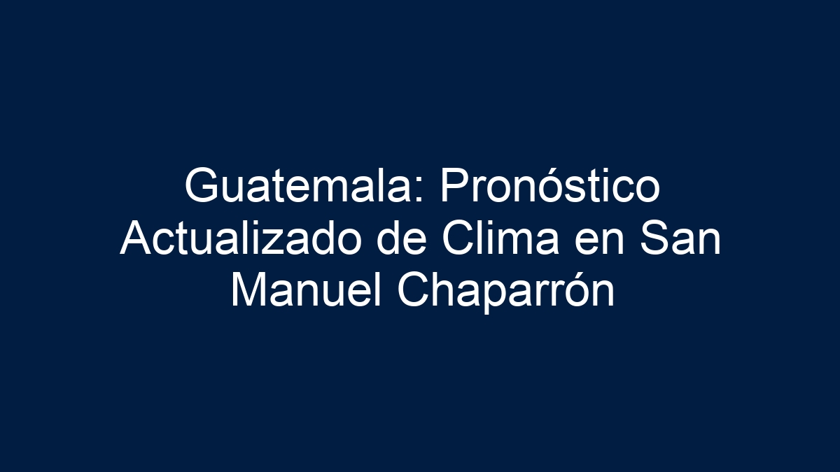 Guatemala: Pronóstico Actualizado de Clima en San Manuel Chaparrón - 3