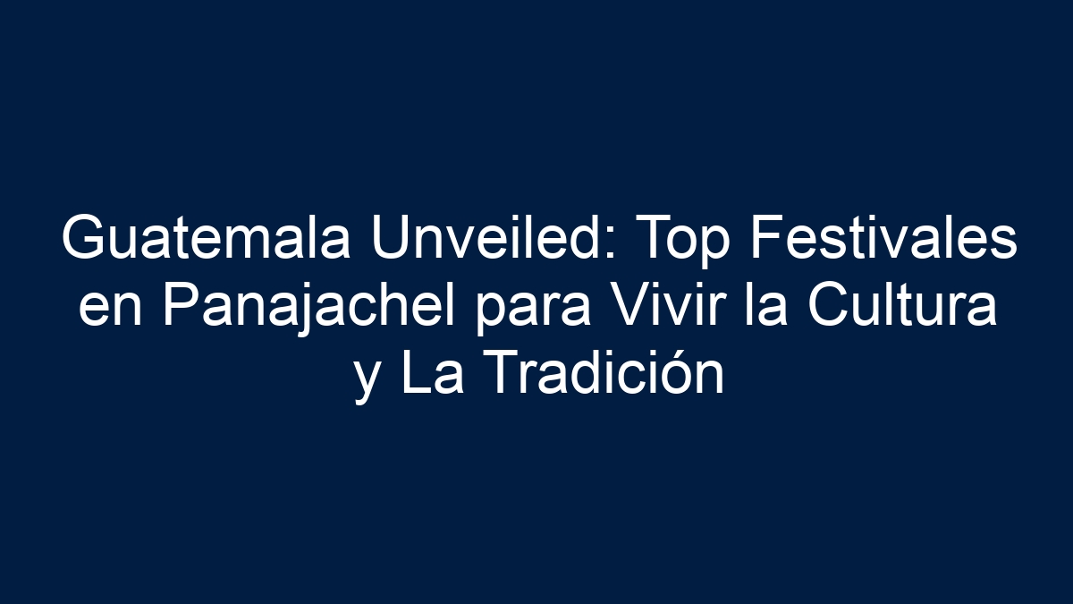 Guatemala Unveiled: Top Festivales en Panajachel para Vivir la Cultura y La Tradición - 1