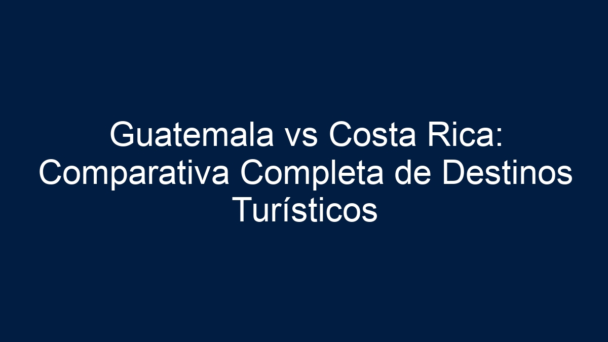 Guatemala vs Costa Rica: Comparativa de Destinos Centroamericanos 2024 - 33