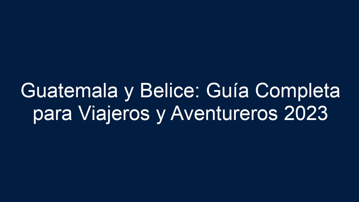 Descubre la Belleza Sin Límites: Explorando Guatemala y Belice en un Viaje Inolvidable - 39