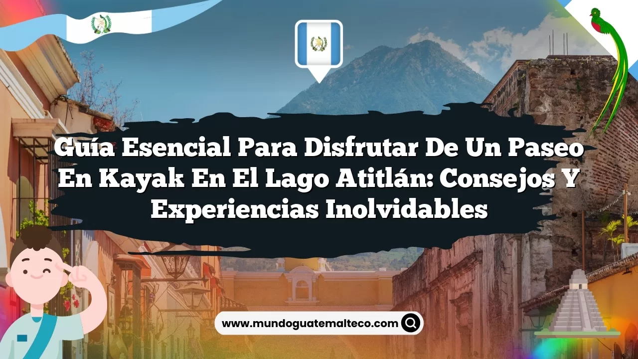 Guía Esencial para Disfrutar de un Paseo en Kayak en el Lago Atitlán: Consejos y Experiencias Inolvidables