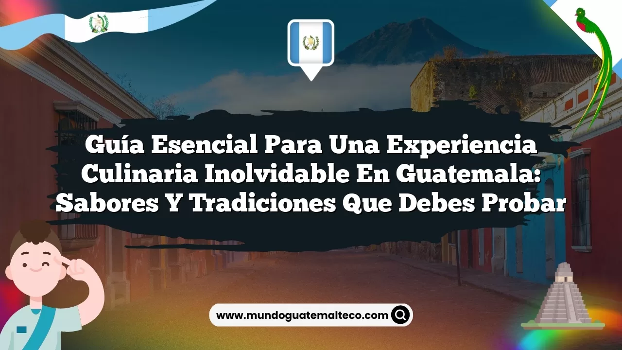 Guía Esencial para una Experiencia Culinaria Inolvidable en Guatemala: Sabores y Tradiciones que Debes Probar
