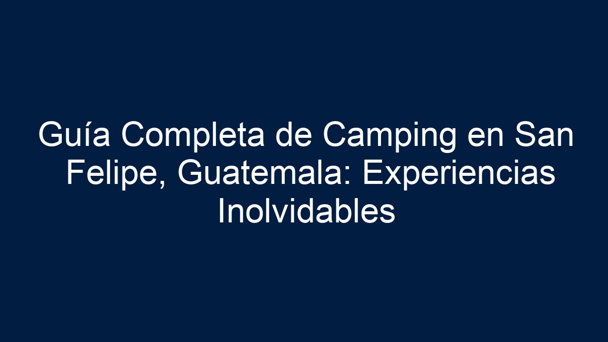 Guía Completa de Camping en San Felipe, Guatemala: Experiencias Inolvidables - 9