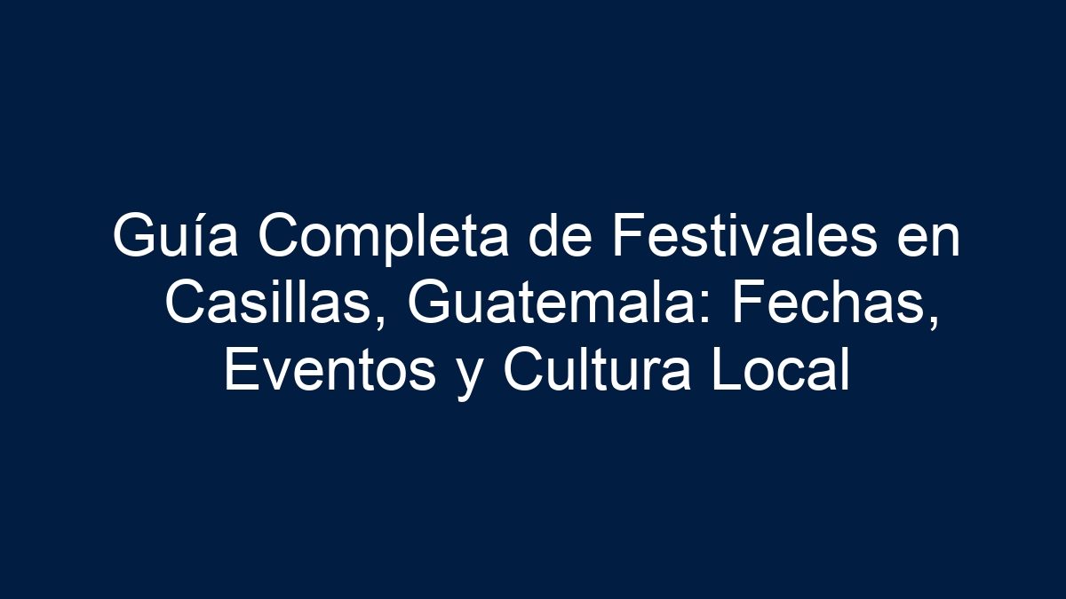Guía Completa de Festivales en Casillas, Guatemala: Fechas, Eventos y Cultura Local - 33