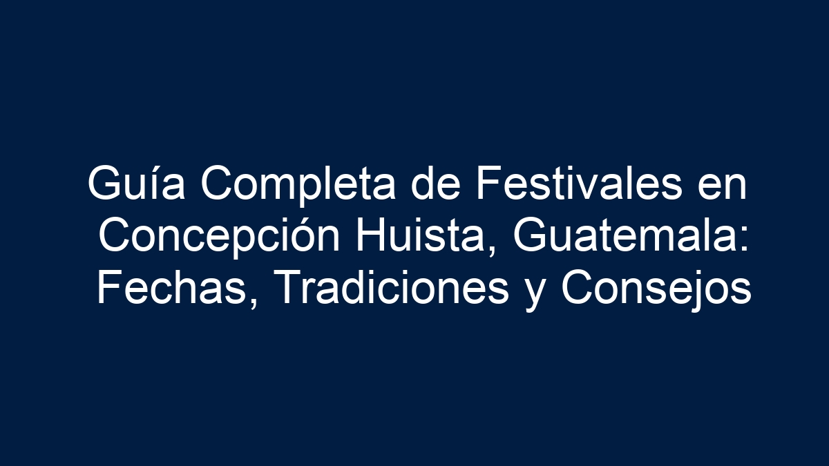 Guía Completa de Festivales en Concepción Huista, Guatemala: Fechas, Tradiciones y Consejos - 19