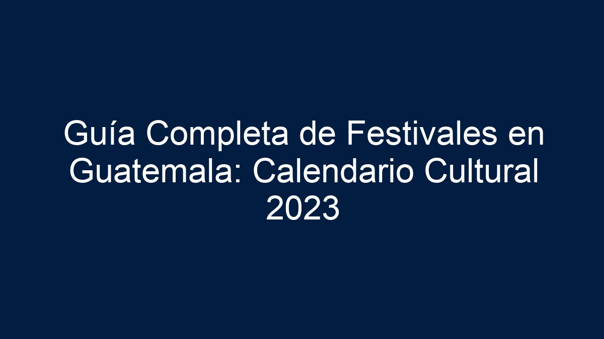 Guía Completa de Festivales en Guatemala: Calendario Cultural - 2024