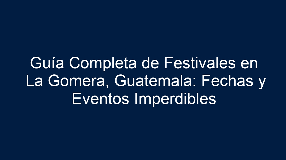 Guía Completa de Festivales en La Gomera, Guatemala: Fechas y Eventos Imperdibles - 19