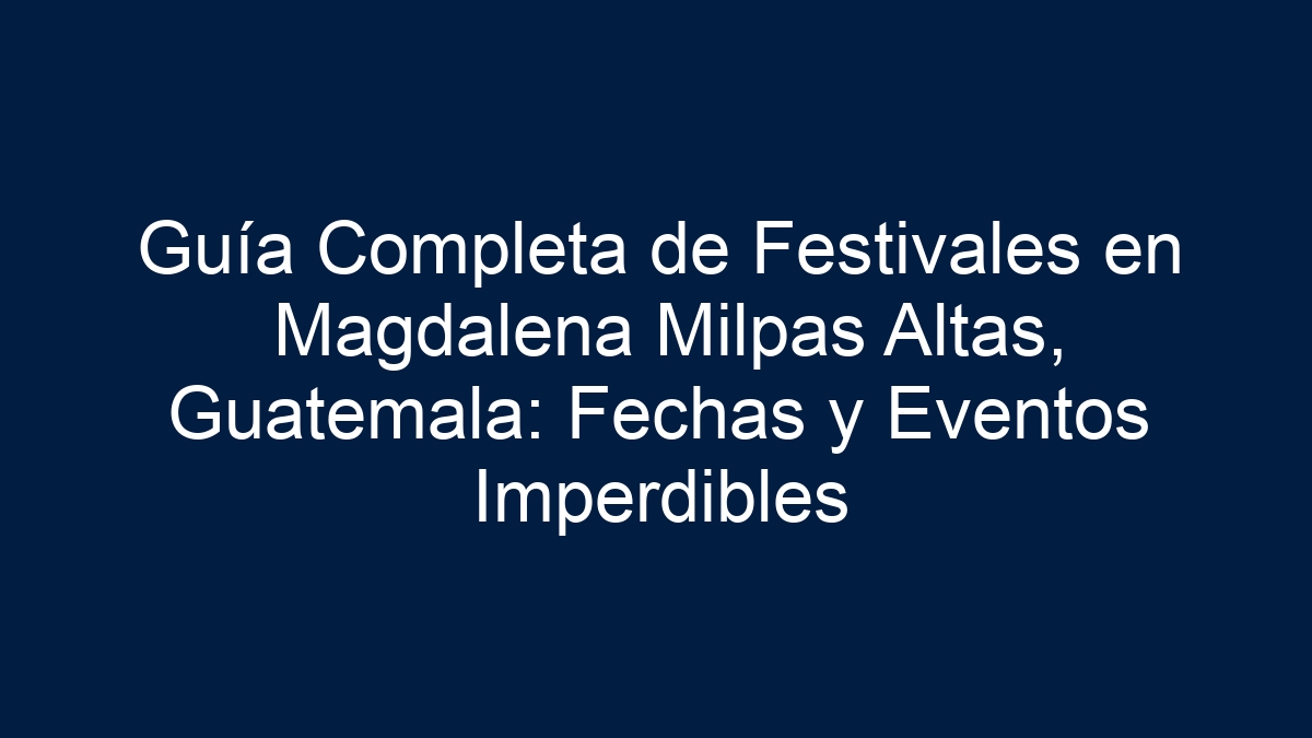 Guía Completa de Festivales en Magdalena Milpas Altas, Guatemala: Fechas y Eventos Imperdibles - 3