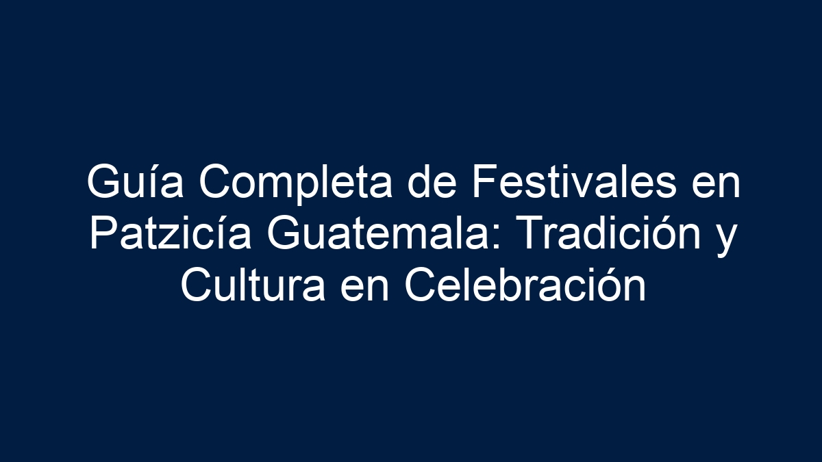 Guía Completa de Festivales en Patzicía Guatemala: Tradición y Cultura en Celebración - 17