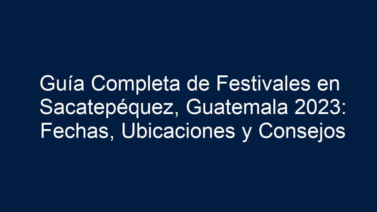 Guía Completa de Festivales en Sacatepéquez, Guatemala: Fechas, Ubicaciones y Consejos - 7