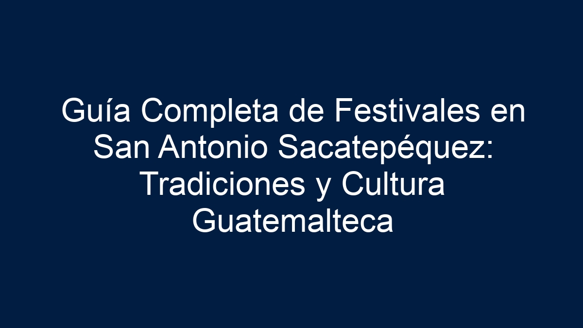 Guía Completa de Festivales en San Antonio Sacatepéquez: Tradiciones y Cultura Guatemalteca - 15