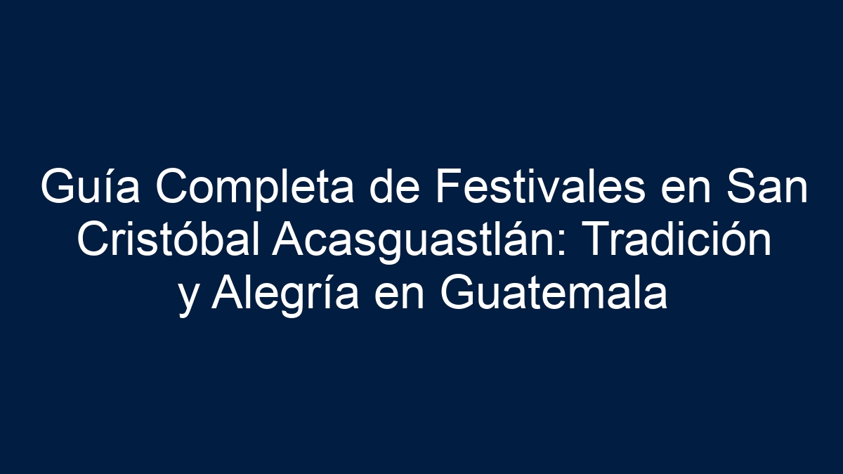Guía Completa de Festivales en San Cristóbal Acasguastlán: Tradición y Alegría en Guatemala - 9