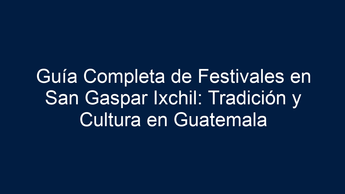 Guía Completa de Festivales en San Gaspar Ixchil: Tradición y Cultura en Guatemala - 15