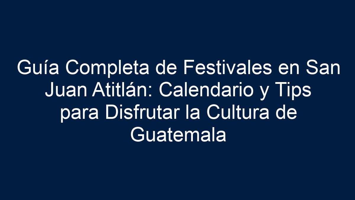 Guía Completa de Festivales en San Juan Atitlán: Calendario y Tips para Disfrutar la Cultura de Guatemala - 5
