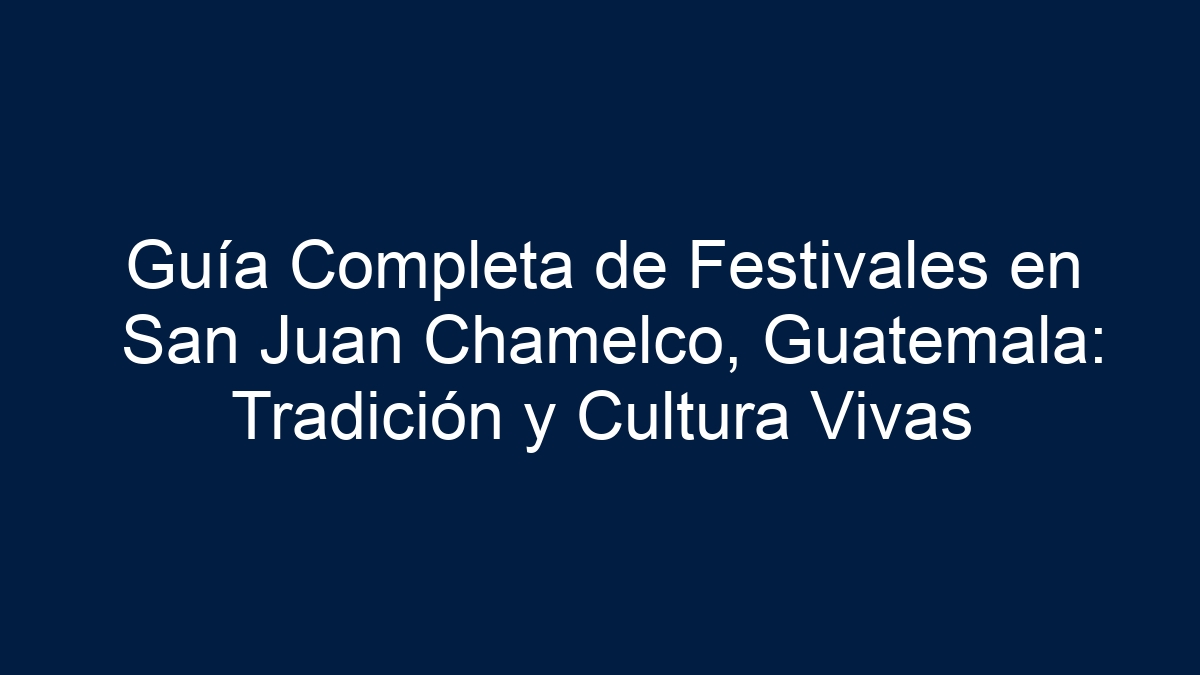 Guía Completa de Festivales en San Juan Chamelco, Guatemala: Tradición y Cultura Vivas - 5