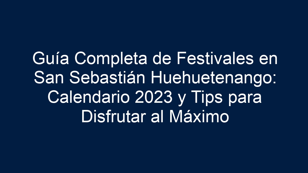 Guía Completa de Festivales en San Sebastián Huehuetenango: Calendario y Tips para Disfrutar al Máximo - 1