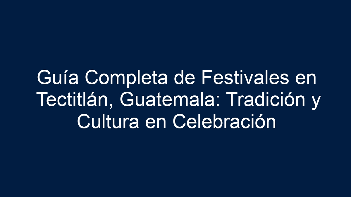 Guía Completa de Festivales en Tectitlán, Guatemala: Tradición y Cultura en Celebración - 17