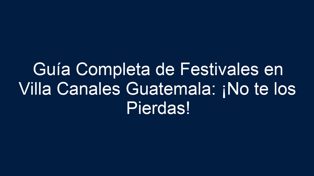 Guía Completa de Festivales en Villa Canales Guatemala: ¡No te los Pierdas! - 11