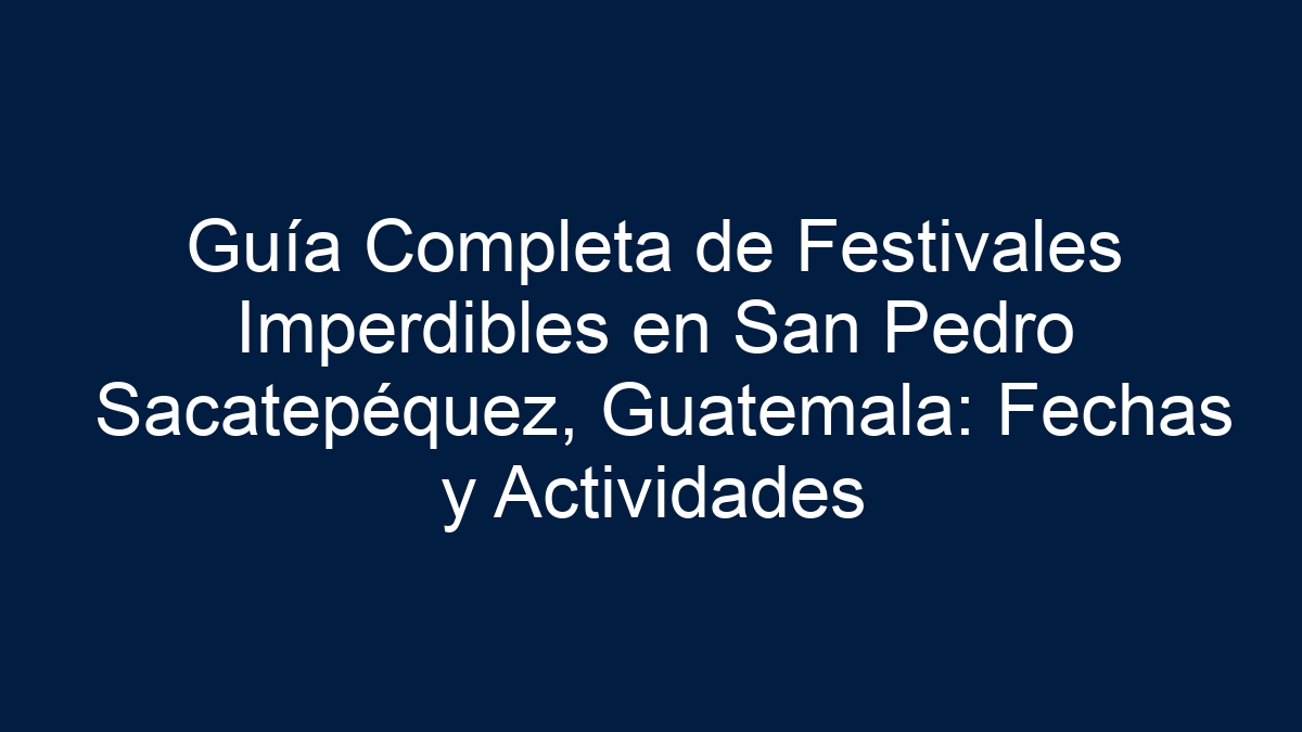Guía Completa de Festivales Imperdibles en San Pedro Sacatepéquez, Guatemala: Fechas y Actividades - 3