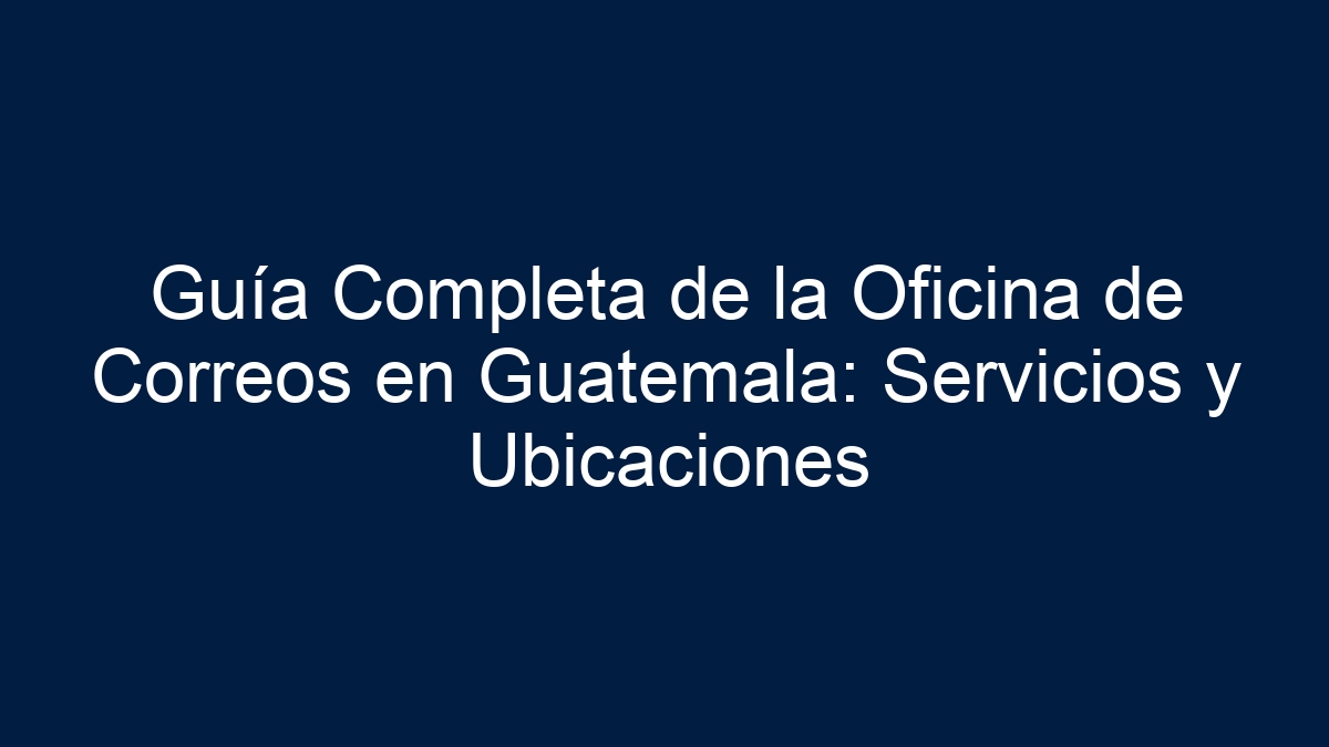 Guía Completa de la Oficina de Correos en Guatemala: Servicios y Ubicaciones - 7