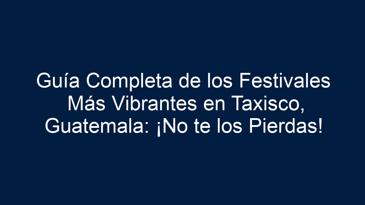 Guía Completa de los Festivales Más Vibrantes en Taxisco, Guatemala: ¡No te los Pierdas! - 18