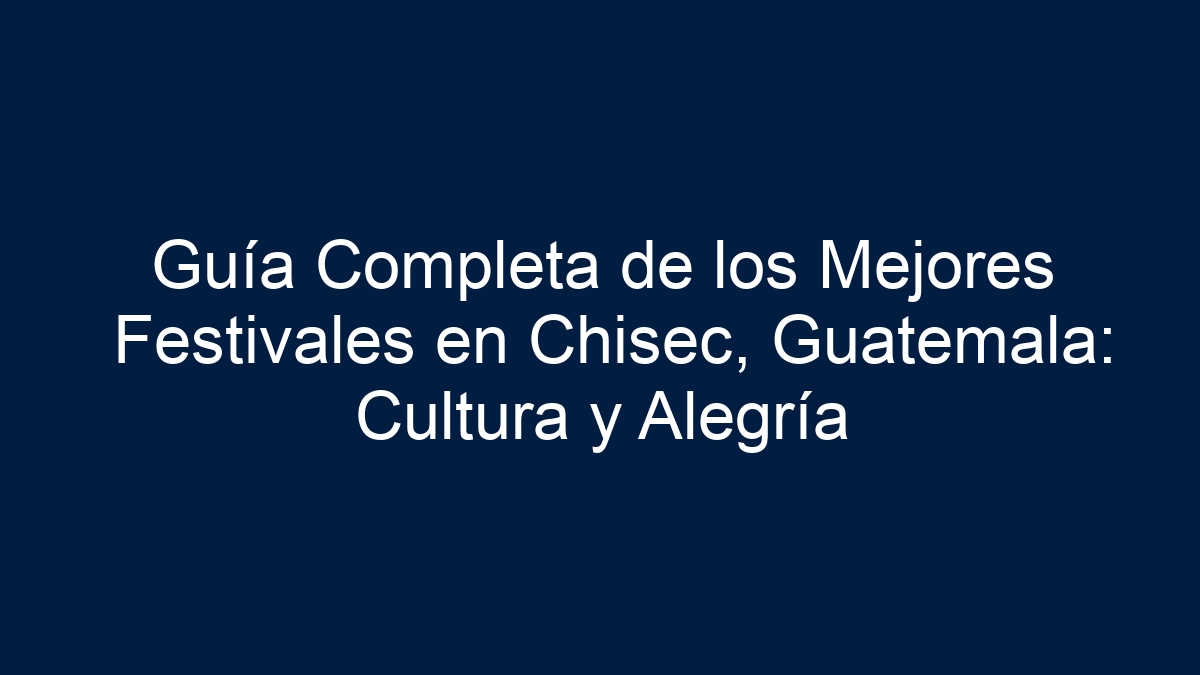 Guía Completa de los Mejores Festivales en Chisec, Guatemala: Cultura y Alegría - 1