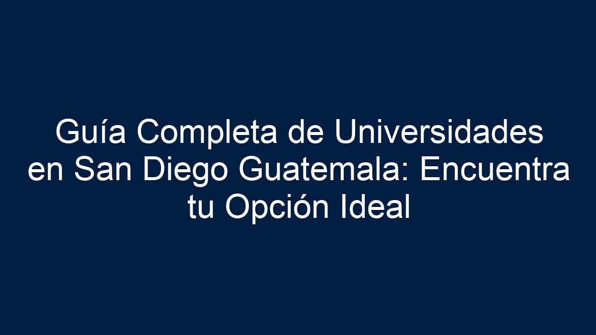 Guía Completa de Universidades en San Diego Guatemala: Encuentra tu Opción Ideal - 1