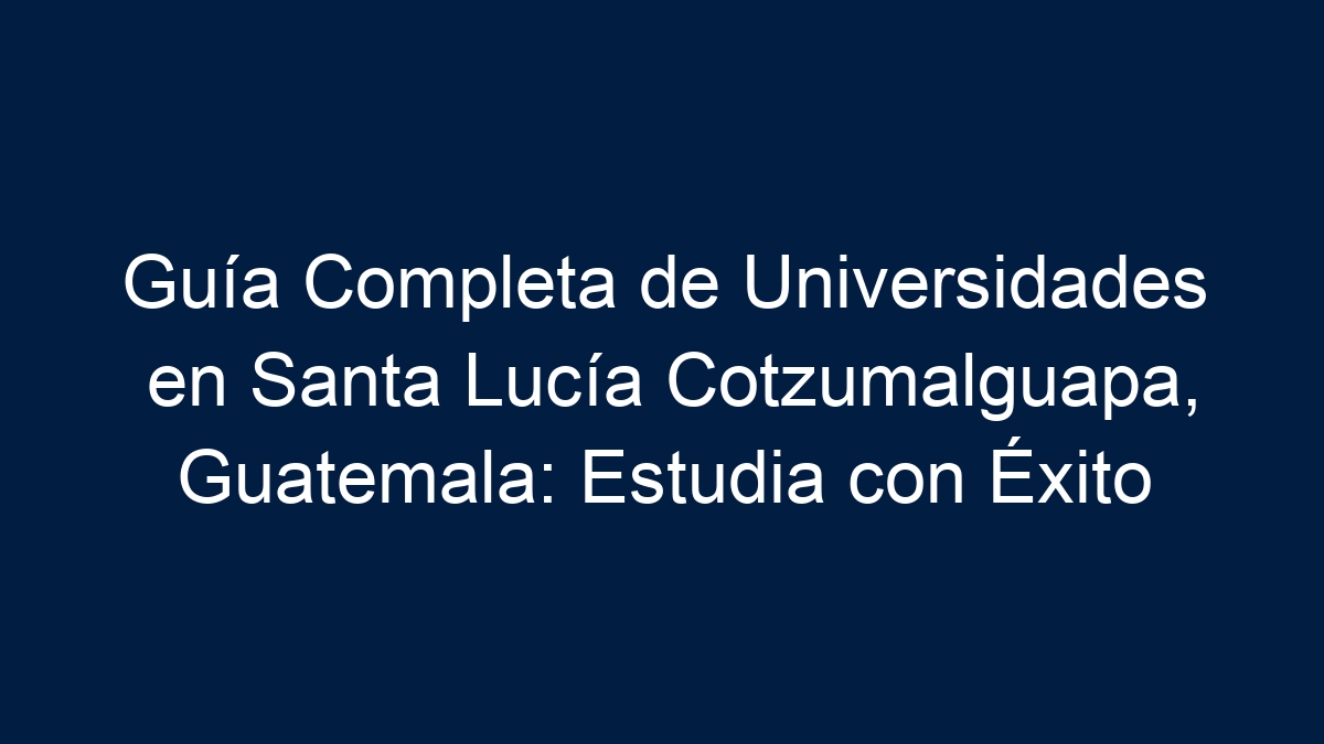 Guía Completa de Universidades en Santa Lucía Cotzumalguapa, Guatemala: Estudia con Éxito - 11