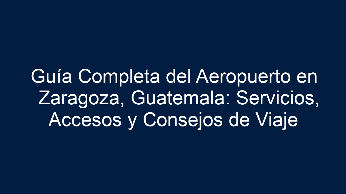 Guía Completa del Aeropuerto en Zaragoza, Guatemala: Servicios, Accesos y Consejos de Viaje - 1