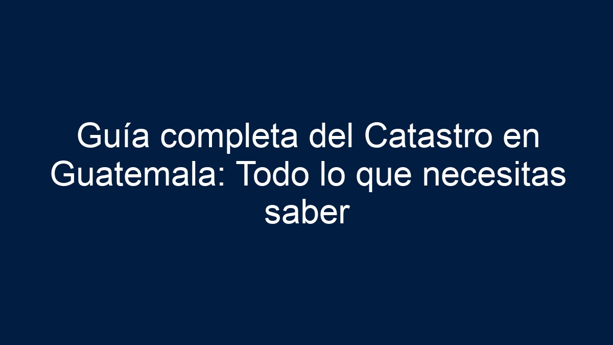 Guía completa del Catastro en Guatemala: Todo lo que necesitas saber - 18