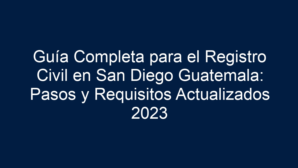 Guía Completa para el Registro Civil en San Diego Guatemala: Pasos y Requisitos Actualizados 2023 - 1