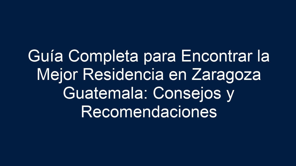 Guía Completa para Encontrar la Mejor Residencia en Zaragoza Guatemala: Consejos y Recomendaciones - 27