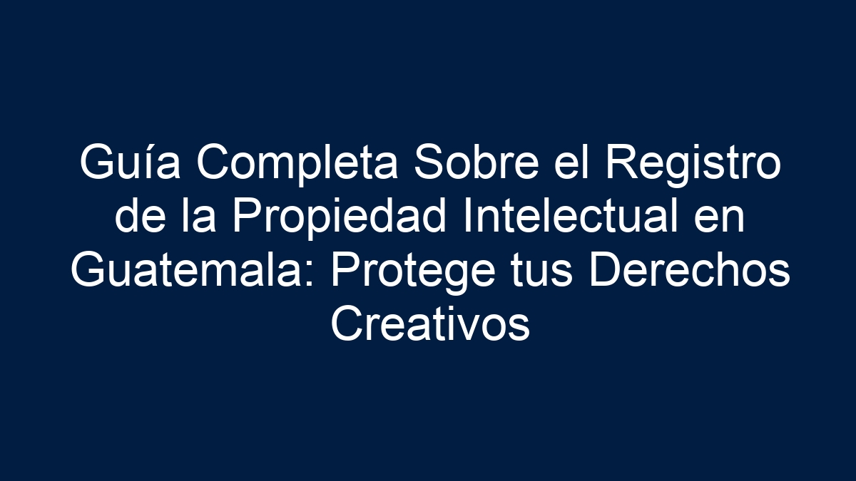 Guía Completa Sobre el Registro de la Propiedad Intelectual en Guatemala: Protege tus Derechos Creativos - 15