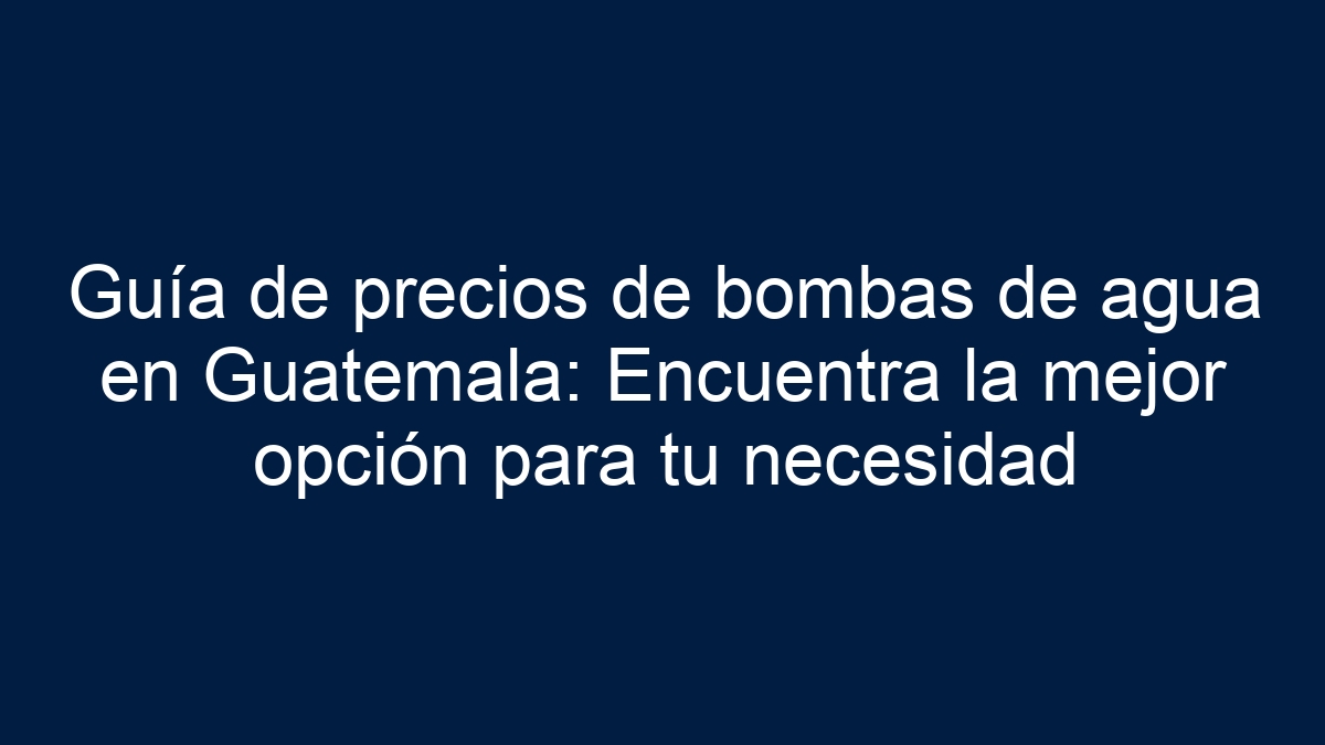 Imagen de Guía de precios de bombas de agua en Guatemala: Encuentra la mejor opción para tu necesidad Guía de precios de bombas de agua en Guatemala: Encuentra la mejor opción para tu necesidad - 1