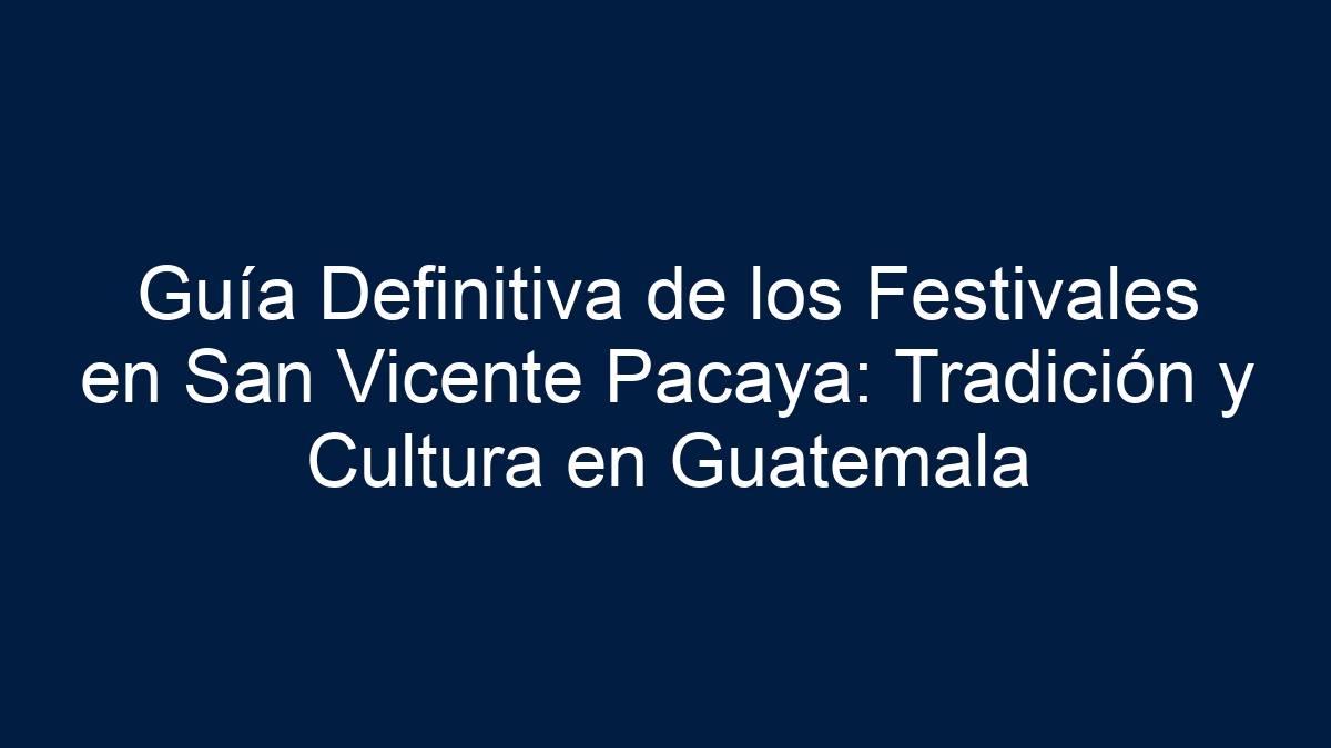 Guía Definitiva de los Festivales en San Vicente Pacaya: Tradición y Cultura en Guatemala - 11