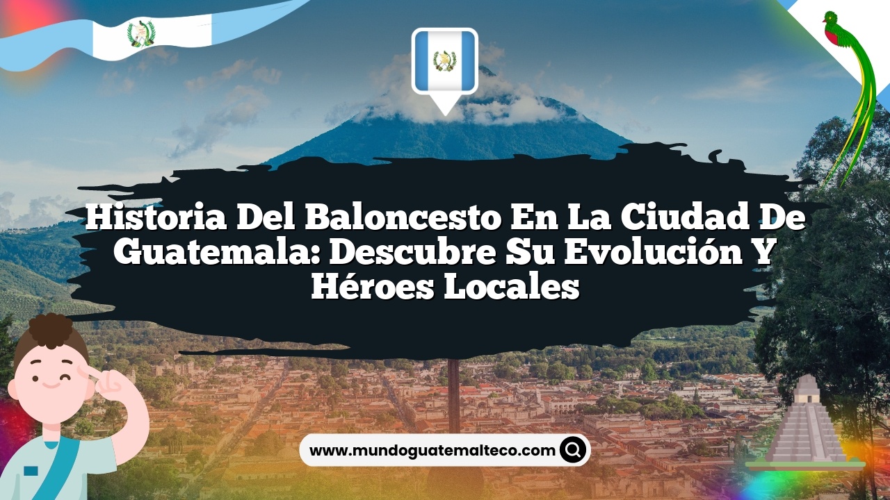 Historia del baloncesto en la Ciudad de Guatemala: Descubre su evolución y héroes locales