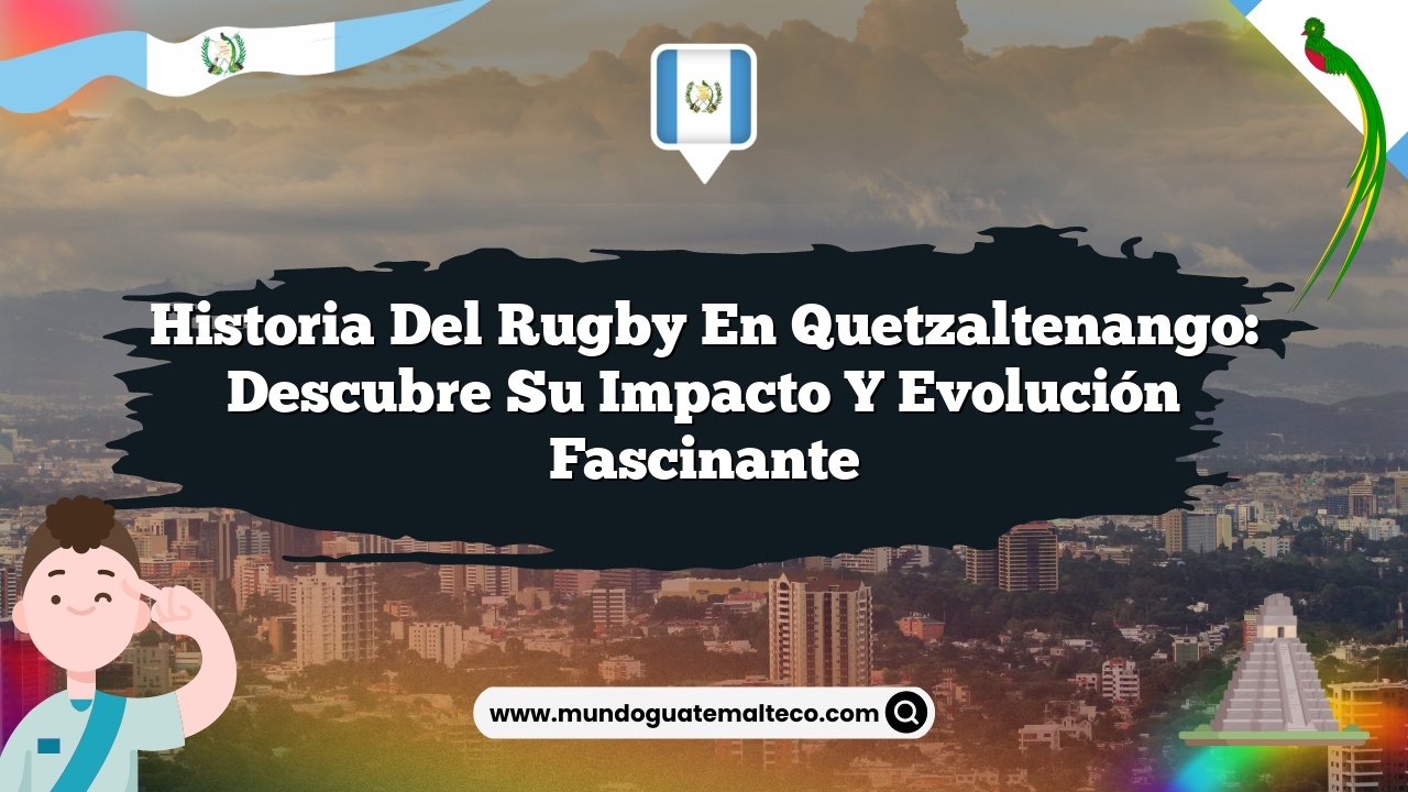Historia del rugby en Quetzaltenango: Descubre su Impacto y Evolución Fascinante