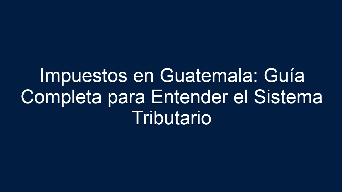 Impuestos en Guatemala: Guía Completa para Entender el Sistema Tributario - 1