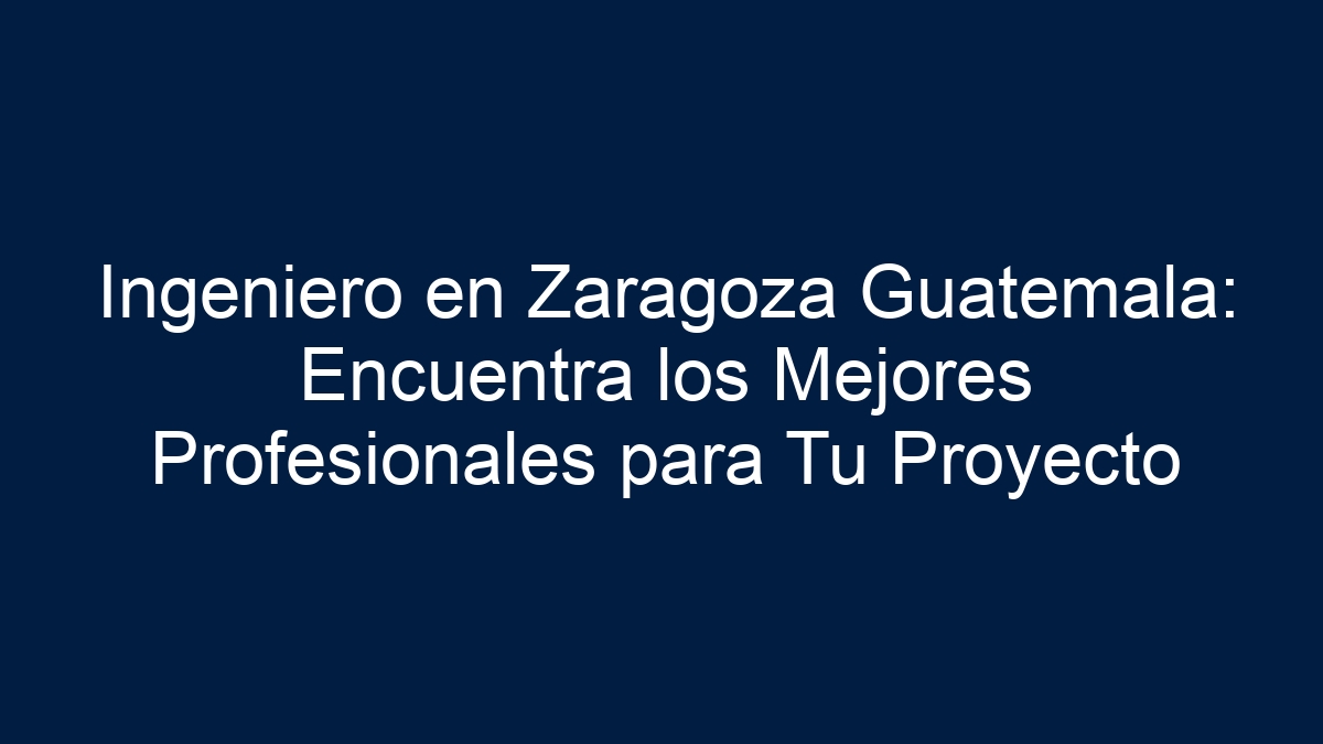 Ingeniero en Zaragoza Guatemala: Encuentra los Mejores Profesionales para Tu Proyecto - 1