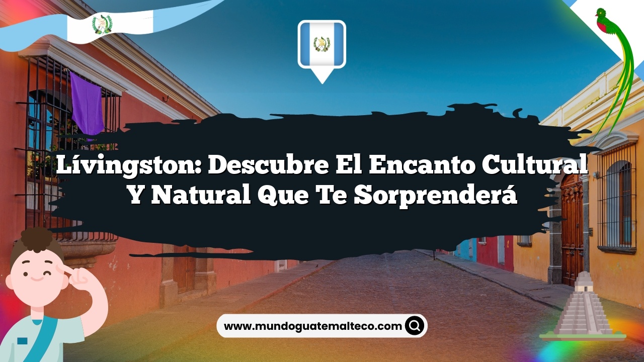 Lívingston: Descubre el Encanto Cultural y Natural que Te Sorprenderá