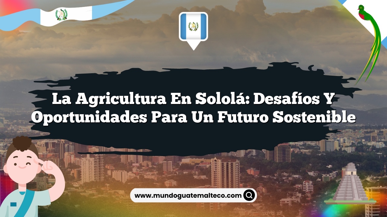 La agricultura en Sololá: Desafíos y oportunidades para un futuro sostenible
